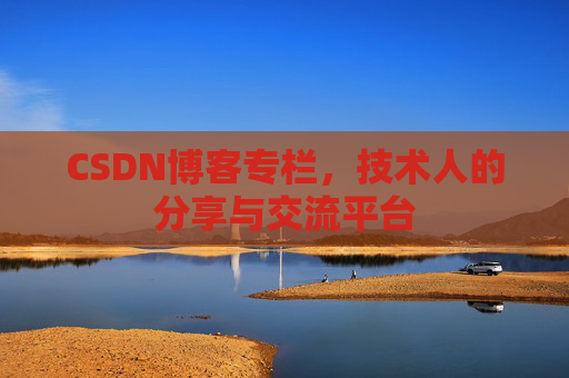CSDN博客专栏，技术人的分享与交流平台
